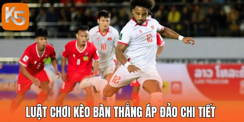 Luật chơi kèo bàn thắng áp đảo chi tiết