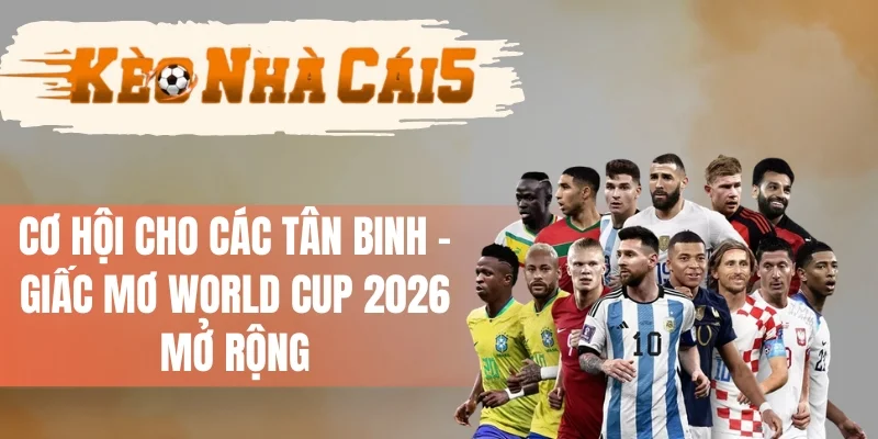 FIFA Thay Đổi Thể Thức, Cơ Hội Để Tân Binh Tham Gia Thi Đấu